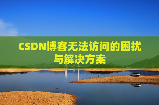 CSDN博客无法访问的困扰与解决方案
