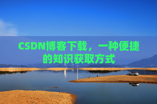 CSDN博客下载，一种便捷的知识获取方式