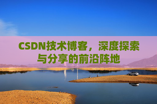 CSDN技术博客,深度探索与分享的前沿阵地