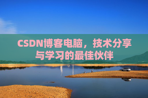 CSDN博客电脑,技术分享与学习的最佳伙伴